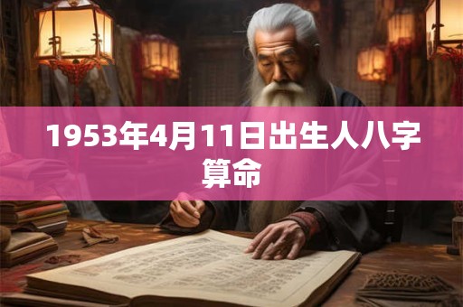 1953年4月11日出生人八字算命 1953年4月11日出生人八字算命