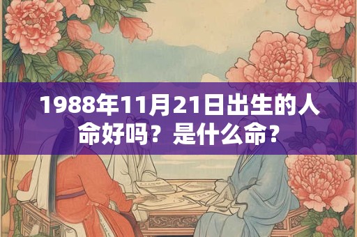 1988年11月21日出生的人命好吗?是什么命? 1988年11月21日出生的人命好吗?是什么命?
