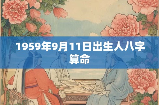 1959年9月11日出生人八字算命 1959年9月11日出生人八字算命