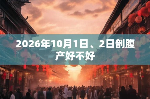 2026年10月1日、2日剖腹产好不好 2026年10月1日、2日剖腹产好不好