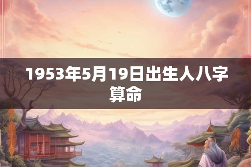 1953年5月19日出生人八字算命