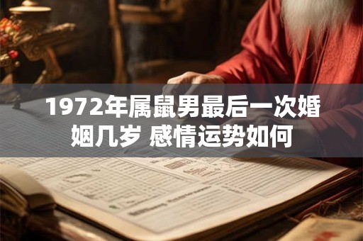 1972年属鼠男最后一次婚姻几岁 感情运势如何