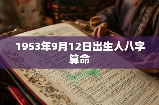 1953年9月12日出生人八字算命 1953年9月12日出生人八字算命