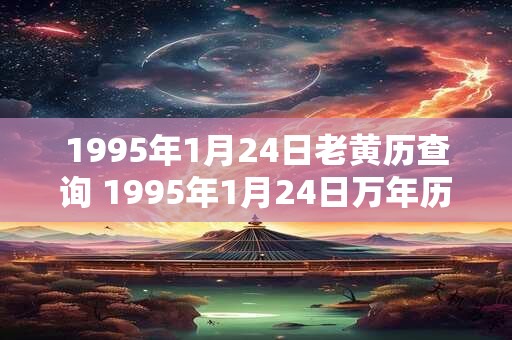 1995年1月24日老黄历查询 1995年1月24日万年历黄道吉日