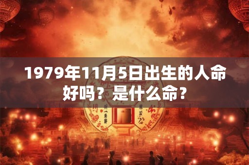 1979年11月5日出生的人命好吗？是什么命？