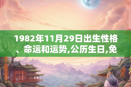 1982年11月29日出生性格、命运和运势,公历生日,免费算命 1982年11月29日出生性格、命运和运势,公历生日,免费算命