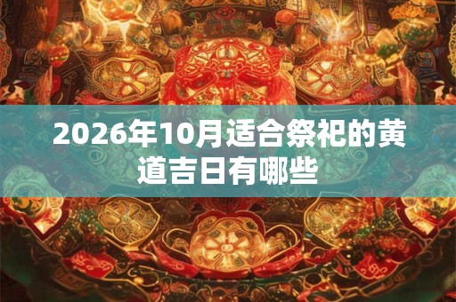 2026年10月适合祭祀的黄道吉日有哪些