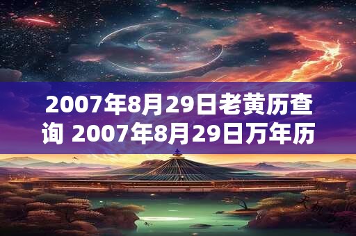 2007年8月29日老黄历查询 2007年8月29日万年历黄道吉日 2007年8月29日老黄历查询 2007年8月29日万年历黄道吉日