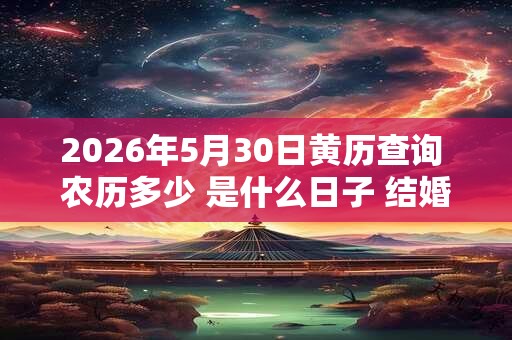 2026年5月30日黄历查询 农历多少 是什么日子 结婚吉时 2026年5月30日黄历查询 农历多少 是什么日子 结婚吉时