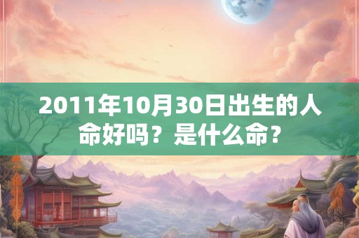 2011年10月30日出生的人命好吗?是什么命? 2011年10月30日出生的人命好吗?是什么命?