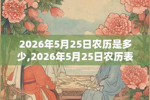 2026年5月25日农历是多少,2026年5月25日农历表 2026年5月25日农历是多少,2026年5月25日农历表