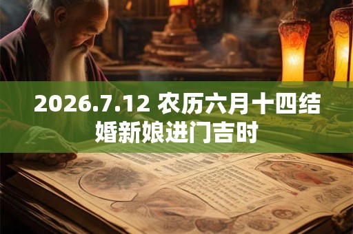 2026.7.12 农历六月十四结婚新娘进门吉时 2026.7.12 农历六月十四结婚新娘进门吉时