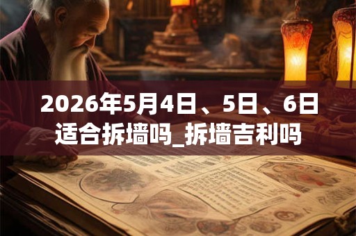 2026年5月4日、5日、6日适合拆墙吗_拆墙吉利吗 2026年5月4日、5日、6日适合拆墙吗_拆墙吉利吗