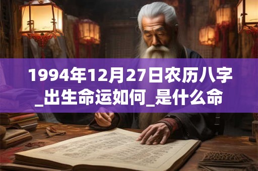 1994年12月27日农历八字_出生命运如何_是什么命 1994年12月27日农历八字_出生命运如何_是什么命