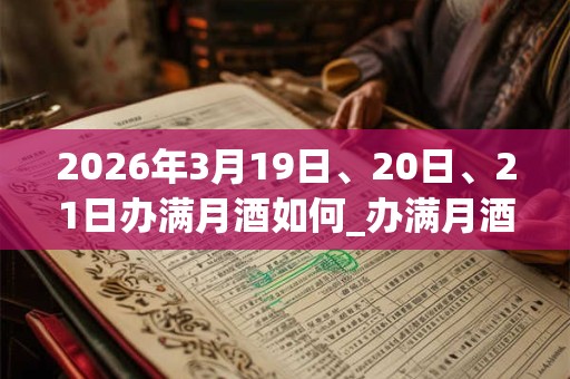 2026年3月19日、20日、21日办满月酒如何_办满月酒是吉日吗
