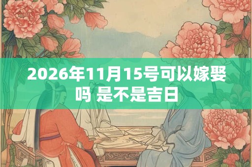 2026年11月15号可以嫁娶吗 是不是吉日