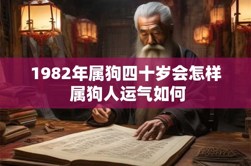 1982年属狗四十岁会怎样 属狗人运气如何 1982年属狗四十岁会怎样 属狗人运气如何