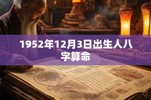 1952年12月3日出生人八字算命 1952年12月3日出生人八字算命
