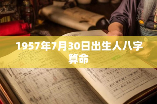 1957年7月30日出生人八字算命 1957年7月30日出生人八字算命