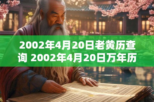 2002年4月20日老黄历查询 2002年4月20日万年历黄道吉日 2002年4月20日老黄历查询 2002年4月20日万年历黄道吉日