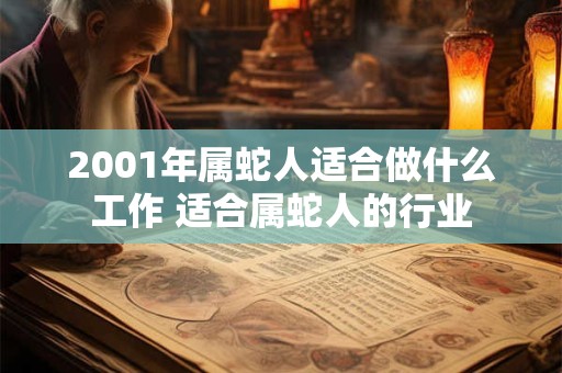 2001年属蛇人适合做什么工作 适合属蛇人的行业 2001年属蛇人适合做什么工作 适合属蛇人的行业