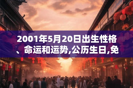 2001年5月20日出生性格、命运和运势,公历生日,免费算命 2001年5月20日出生性格、命运和运势,公历生日,免费算命