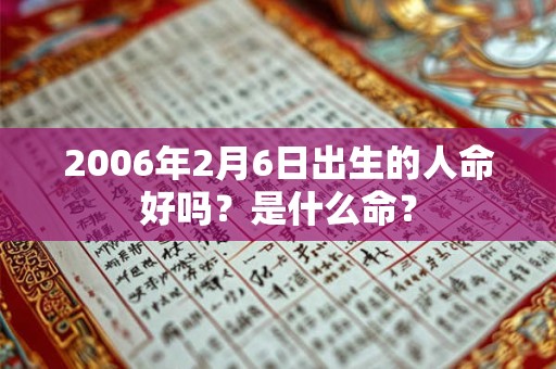 2006年2月6日出生的人命好吗？是什么命？