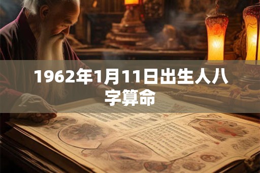 1962年1月11日出生人八字算命 1962年1月11日出生人八字算命
