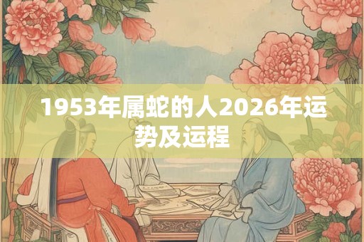 1953年属蛇的人2026年运势及运程
