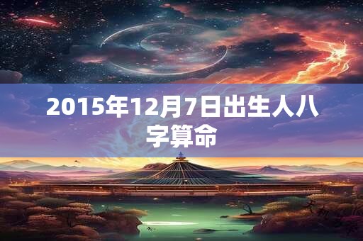 2015年12月7日出生人八字算命
