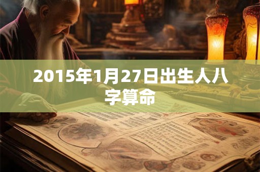 2015年1月27日出生人八字算命