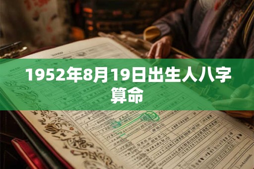 1952年8月19日出生人八字算命 1952年8月19日出生人八字算命