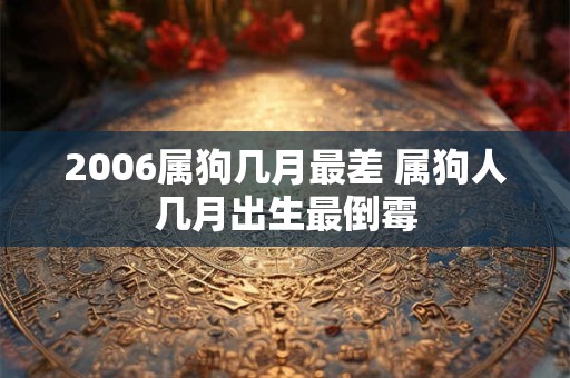 2006属狗几月最差 属狗人几月出生最倒霉