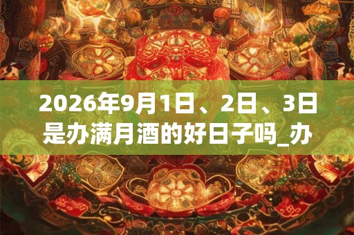 2026年9月1日、2日、3日是办满月酒的好日子吗_办满月酒可以吗