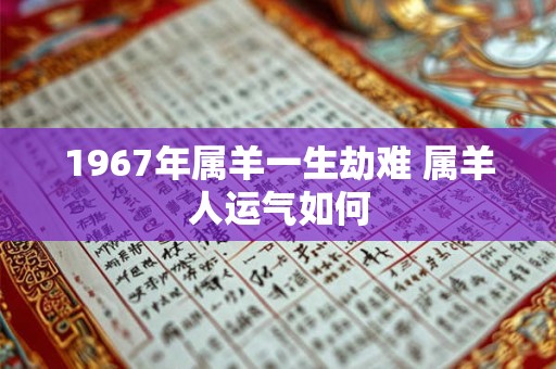 1967年属羊一生劫难 属羊人运气如何