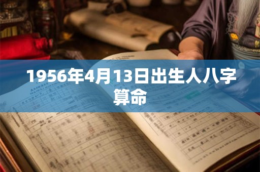 1956年4月13日出生人八字算命 1956年4月13日出生人八字算命