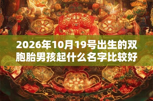 2026年10月19号出生的双胞胎男孩起什么名字比较好，五行属什么