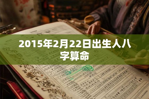 2015年2月22日出生人八字算命 2015年2月22日出生人八字算命