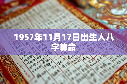1957年11月17日出生人八字算命 1957年11月17日出生人八字算命