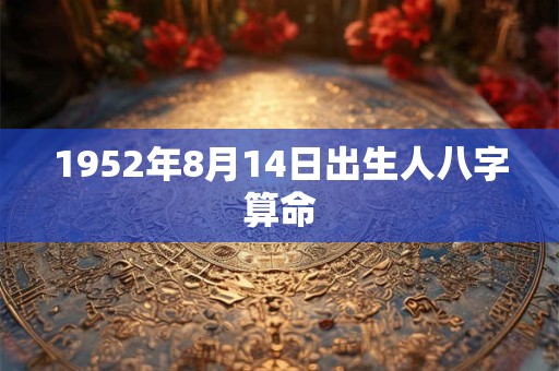 1952年8月14日出生人八字算命 1952年8月14日出生人八字算命
