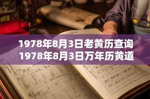 1978年8月3日老黄历查询 1978年8月3日万年历黄道吉日 1978年8月3日老黄历查询 1978年8月3日万年历黄道吉日