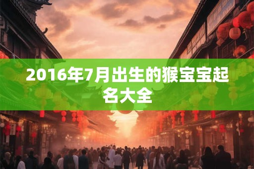 2016年7月出生的猴宝宝起名大全