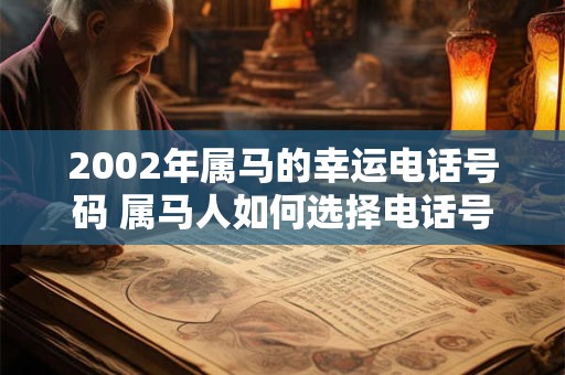 2002年属马的幸运电话号码 属马人如何选择电话号码