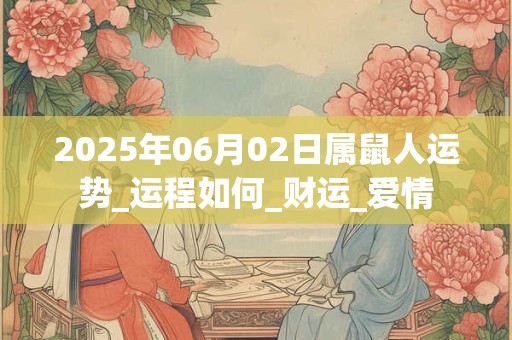 2025年06月02日属鼠人运势_运程如何_财运_爱情 2025年06月02日属鼠人运势_运程如何_财运_爱情