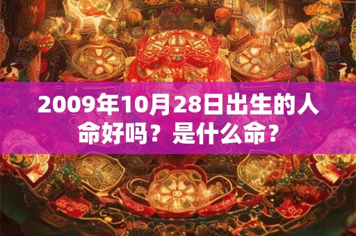 2009年10月28日出生的人命好吗?是什么命? 2009年10月28日出生的人命好吗?是什么命?
