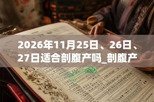 2026年11月25日、26日、27日适合剖腹产吗_剖腹产吉利吗
