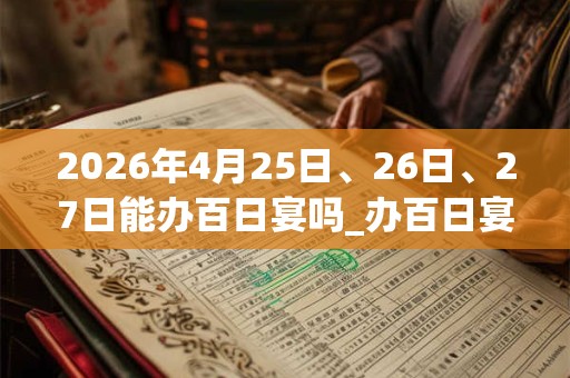 2026年4月25日、26日、27日能办百日宴吗_办百日宴是吉日吗
