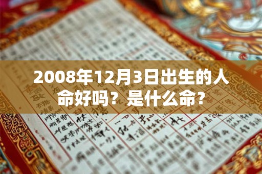 2008年12月3日出生的人命好吗?是什么命? 2008年12月3日出生的人命好吗?是什么命?