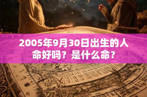 2005年9月30日出生的人命好吗?是什么命? 2005年9月30日出生的人命好吗?是什么命?