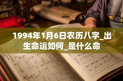 1994年1月6日农历八字_出生命运如何_是什么命 1994年1月6日农历八字_出生命运如何_是什么命